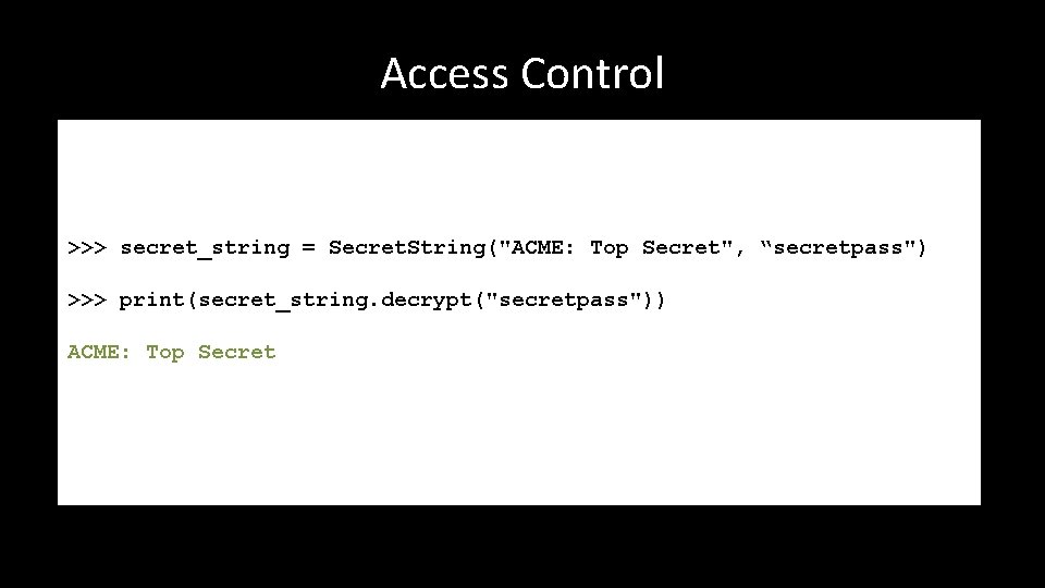 Access Control >>> secret_string = Secret. String("ACME: Top Secret", “secretpass") >>> print(secret_string. decrypt("secretpass")) ACME: