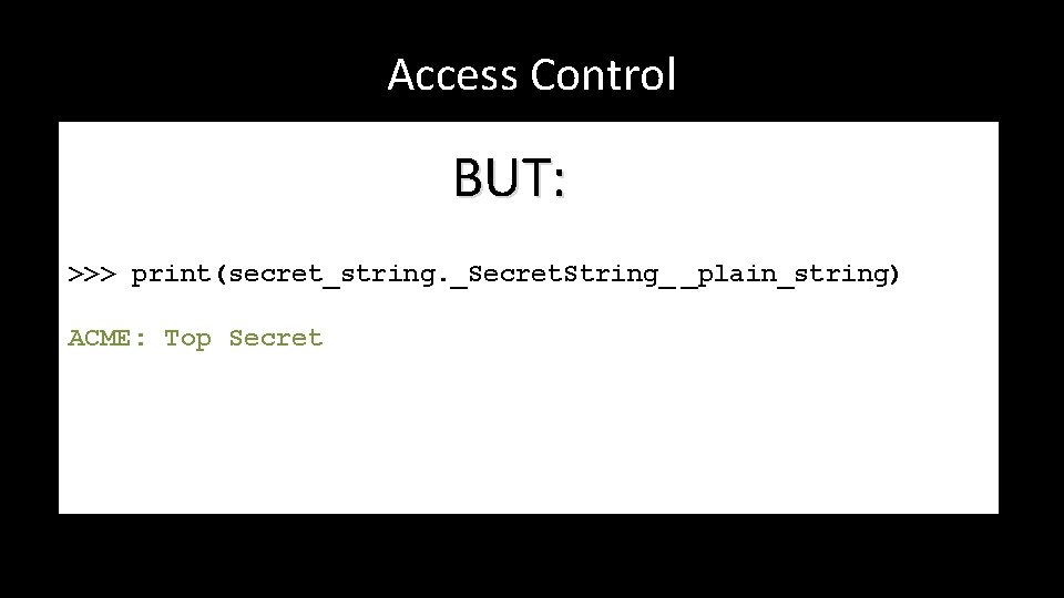Access Control BUT: >>> print(secret_string. _Secret. String_ _plain_string) ACME: Top Secret 