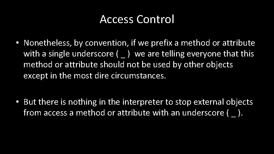 Access Control • Nonetheless, by convention, if we prefix a method or attribute with