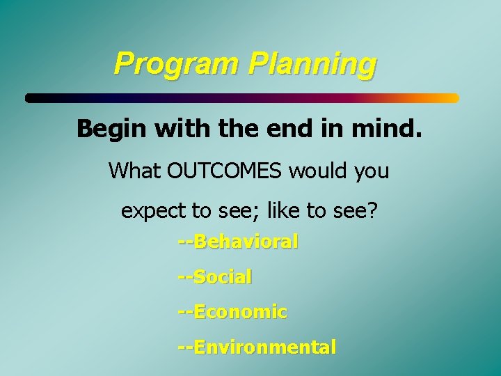 Program Planning Begin with the end in mind. What OUTCOMES would you expect to