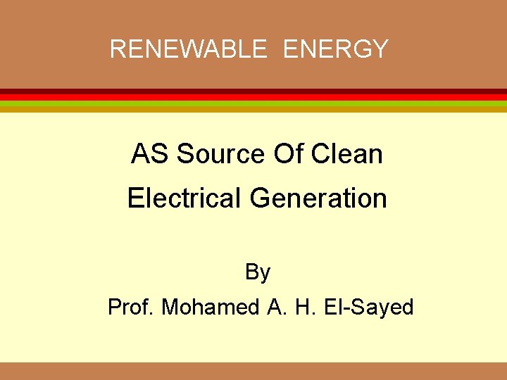 RENEWABLE ENERGY AS Source Of Clean Electrical Generation By Prof. Mohamed A. H. El-Sayed