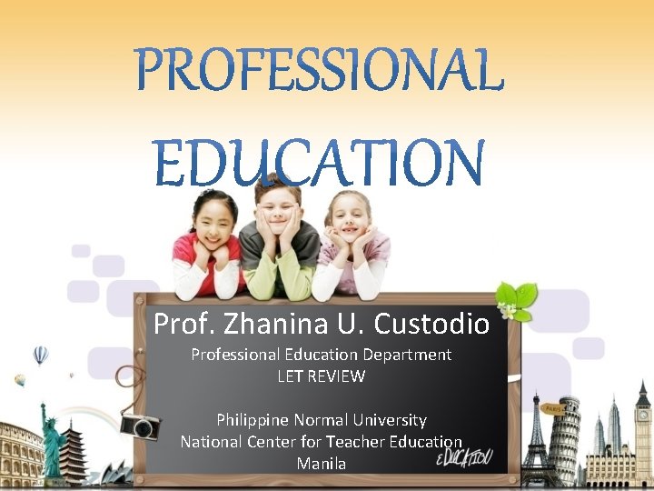Prof. Zhanina U. Custodio Professional Education Department LET REVIEW Philippine Normal University National Center