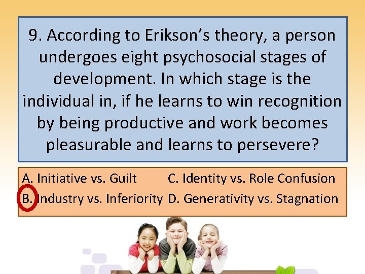 9. According to Erikson’s theory, a person undergoes eight psychosocial stages of development. In