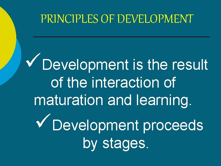 PRINCIPLES OF DEVELOPMENT Development is the result of the interaction of maturation and learning.