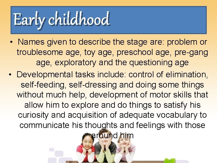 Early childhood • Names given to describe the stage are: problem or troublesome age,