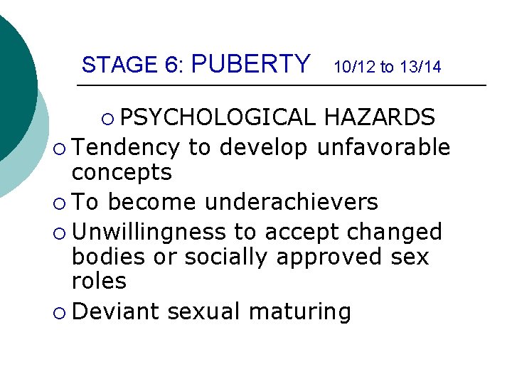 STAGE 6: PUBERTY ¡ PSYCHOLOGICAL 10/12 to 13/14 HAZARDS ¡ Tendency to develop unfavorable