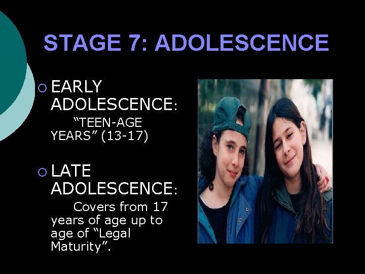 STAGE 7: ADOLESCENCE ¡ EARLY ADOLESCENCE: “TEEN-AGE YEARS” (13 -17) ¡ LATE ADOLESCENCE: Covers