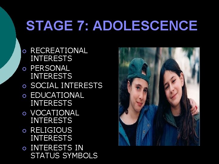 STAGE 7: ADOLESCENCE ¡ ¡ ¡ ¡ RECREATIONAL INTERESTS PERSONAL INTERESTS SOCIAL INTERESTS EDUCATIONAL
