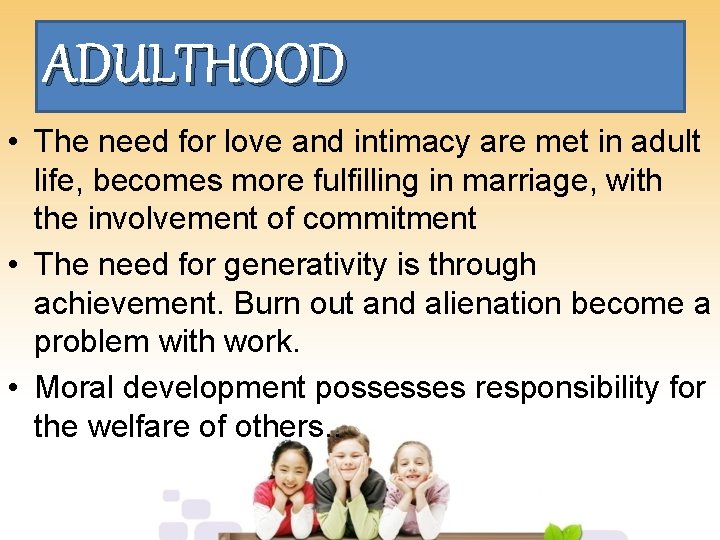 ADULTHOOD • The need for love and intimacy are met in adult life, becomes