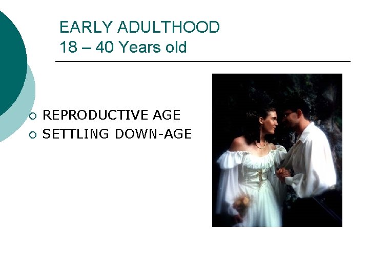 EARLY ADULTHOOD 18 – 40 Years old ¡ ¡ REPRODUCTIVE AGE SETTLING DOWN-AGE 