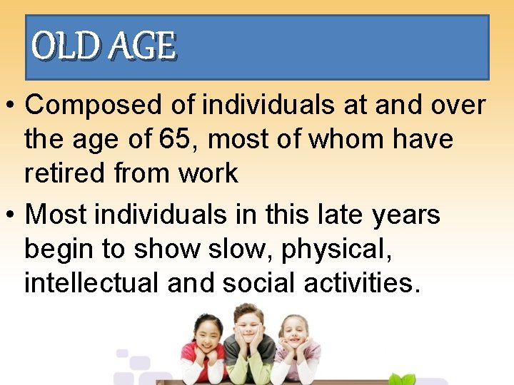 OLD AGE • Composed of individuals at and over the age of 65, most