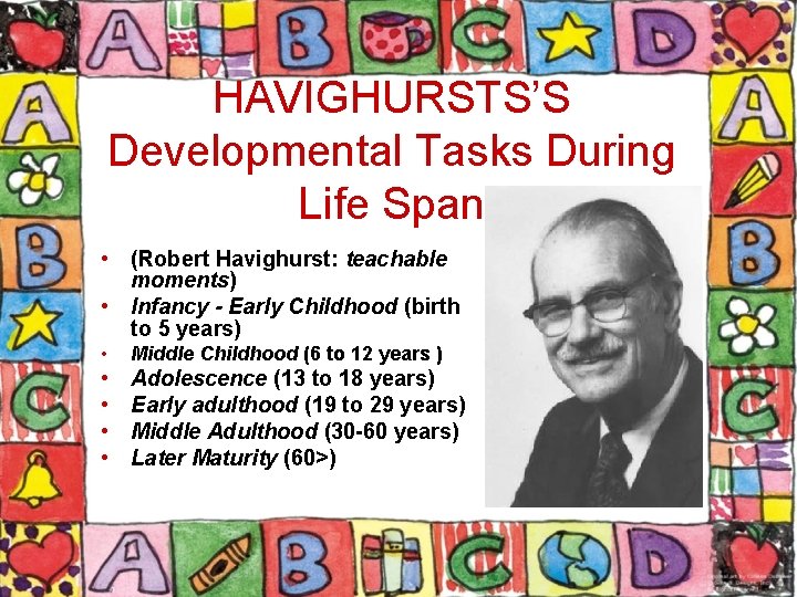 HAVIGHURSTS’S Developmental Tasks During Life Span • (Robert Havighurst: teachable moments) • Infancy -