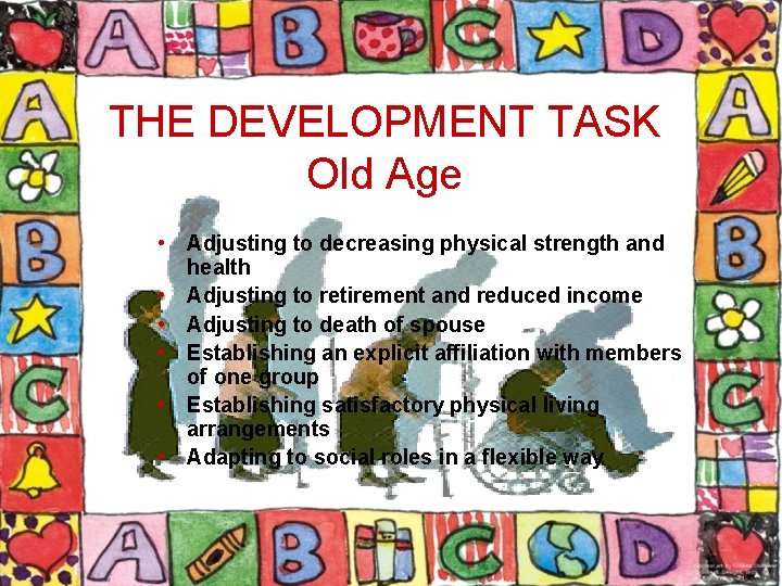 THE DEVELOPMENT TASK Old Age • Adjusting to decreasing physical strength and health •