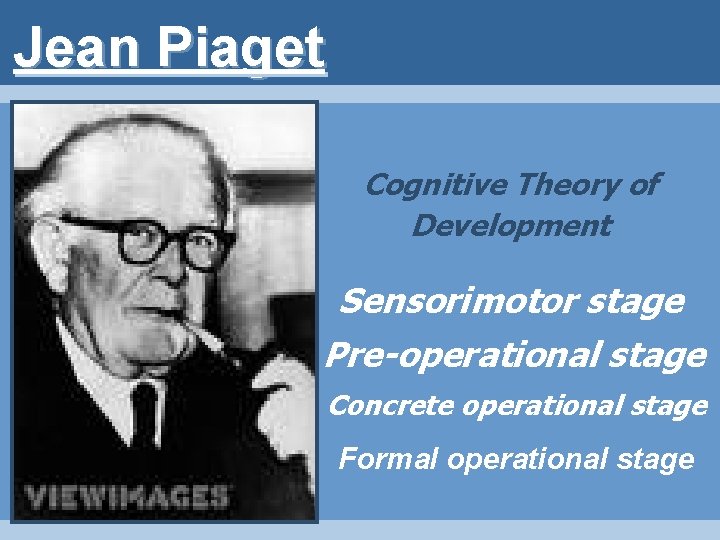 Jean Piaget Cognitive Theory of Development Sensorimotor stage Pre-operational stage Concrete operational stage Formal