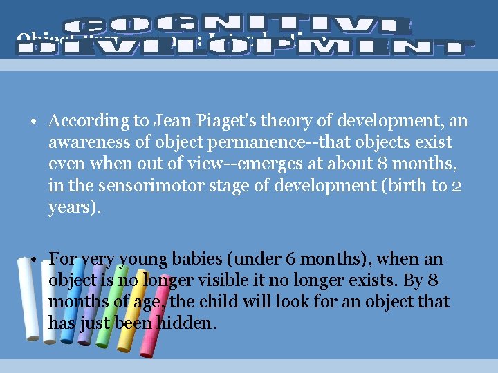 Object Permanence: Introduction • According to Jean Piaget's theory of development, an awareness of