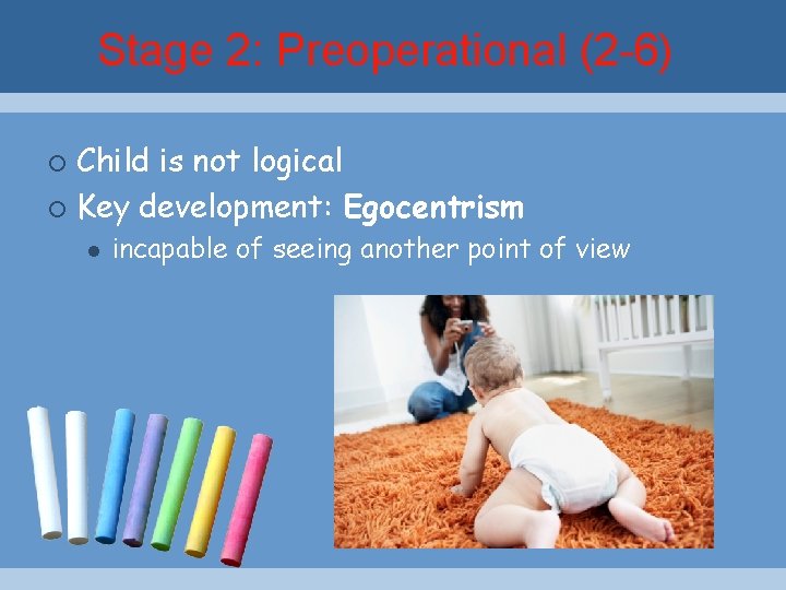 Stage 2: Preoperational (2 -6) Child is not logical ¡ Key development: Egocentrism ¡