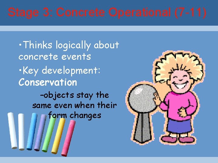 Stage 3: Concrete Operational (7 -11) • Thinks logically about concrete events • Key