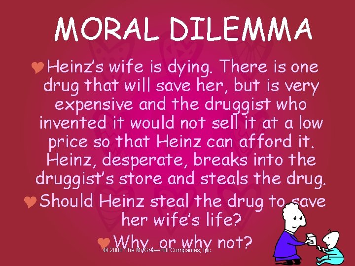 MORAL DILEMMA YHeinz’s wife is dying. There is one drug that will save her,