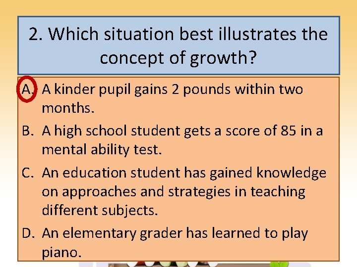 2. Which situation best illustrates the concept of growth? A. A kinder pupil gains