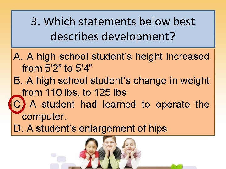 3. Which statements below best describes development? A. A high school student’s height increased