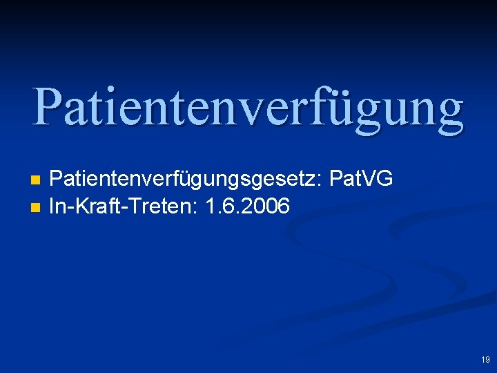 Patientenverfügung n n Patientenverfügungsgesetz: Pat. VG In-Kraft-Treten: 1. 6. 2006 19 