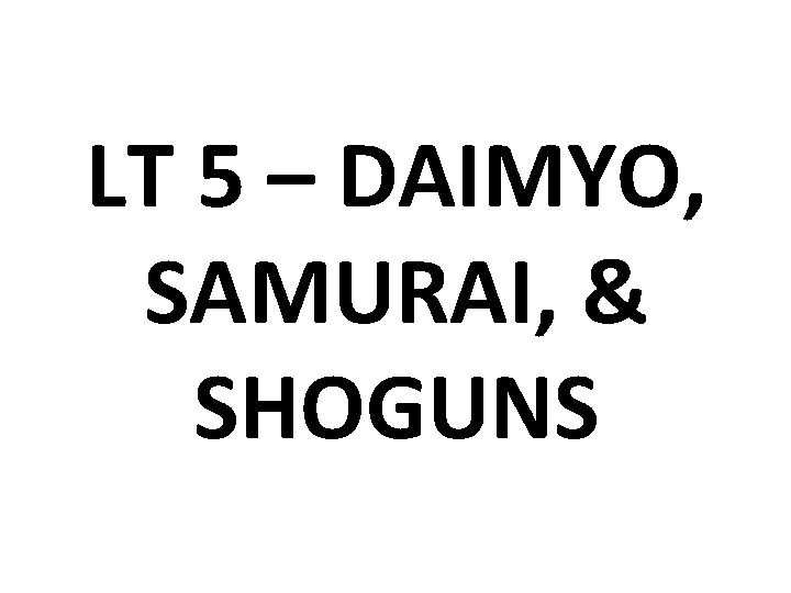 LT 5 – DAIMYO, SAMURAI, & SHOGUNS 