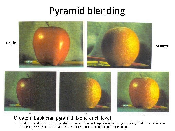 Pyramid blending apple orange Create a Laplacian pyramid, blend each level • Burt, P.