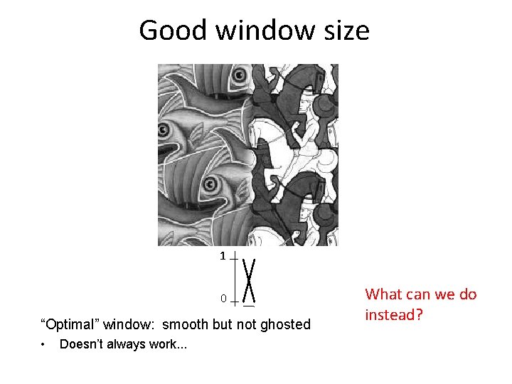 Good window size 1 0 “Optimal” window: smooth but not ghosted • Doesn’t always