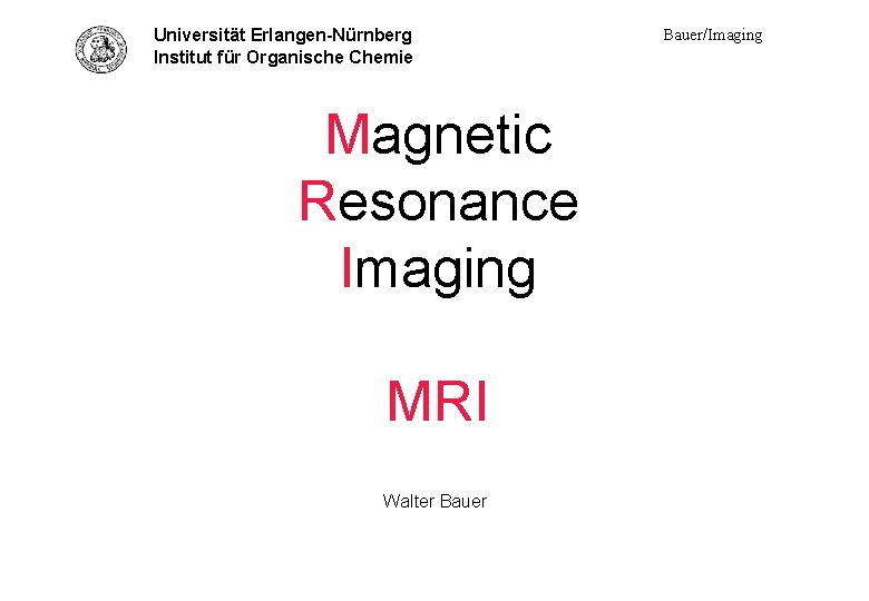 Universität Erlangen-Nürnberg Institut für Organische Chemie Titel Magnetic Resonance Imaging MRI Walter Bauer/Imaging 