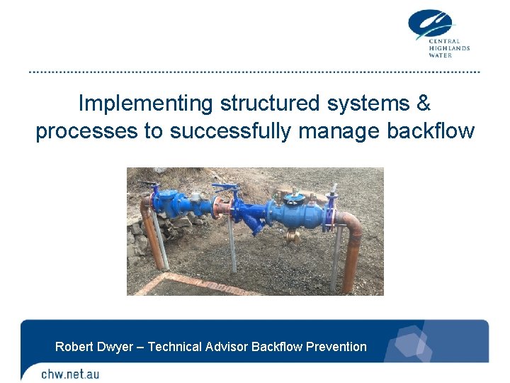 Implementing structured systems & processes to successfully manage backflow Robert Dwyer – Technical Advisor