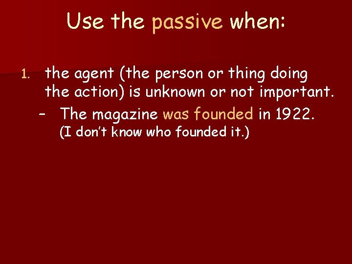 Use the passive when: 1. the agent (the person or thing doing the action)