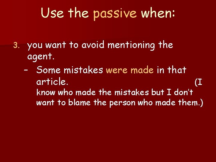 Use the passive when: 3. you want to avoid mentioning the agent. – Some