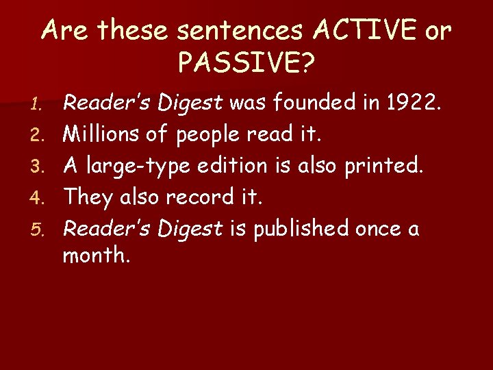 Are these sentences ACTIVE or PASSIVE? 1. 2. 3. 4. 5. Reader’s Digest was