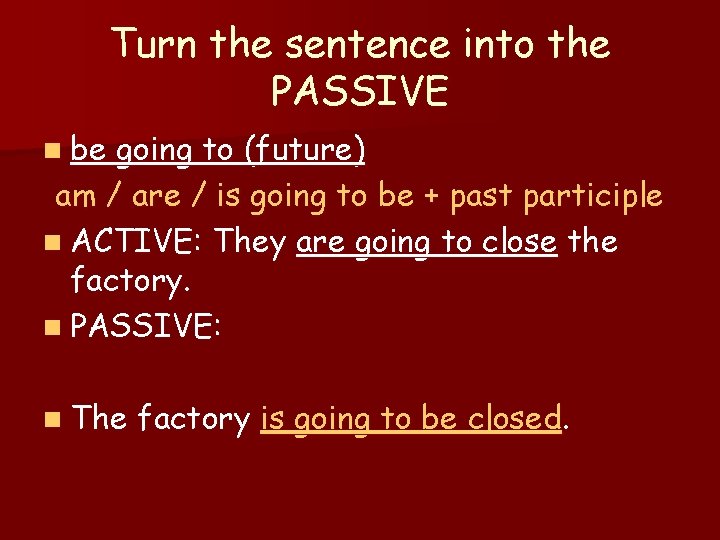 Turn the sentence into the PASSIVE n be going to (future) am / are