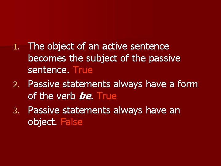 The object of an active sentence becomes the subject of the passive sentence. True