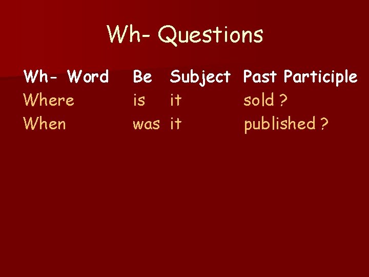 Wh- Questions Wh- Word Where When Be is was Subject it it Past Participle