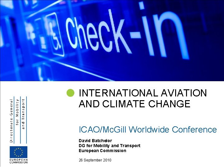 INTERNATIONAL AVIATION AND CLIMATE CHANGE ICAO/Mc. Gill Worldwide Conference David Batchelor DG for