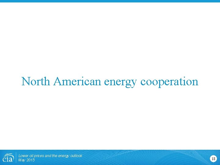 North American energy cooperation Lower oil prices and the energy outlook May 2015 18