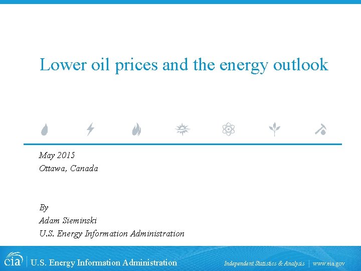 Lower oil prices and the energy outlook May 2015 Ottawa, Canada By Adam Sieminski