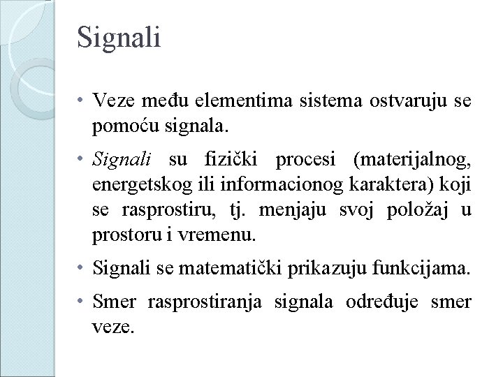 Signali • Veze među elementima sistema ostvaruju se pomoću signala. • Signali su fizički