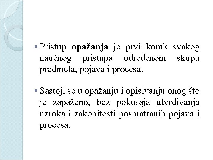 § Pristup opažanja je prvi korak svakog naučnog pristupa određenom skupu predmeta, pojava i