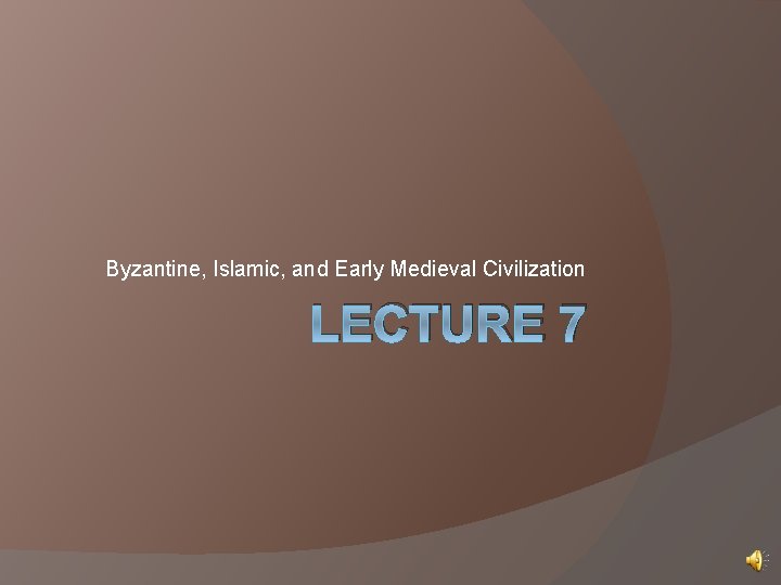 Byzantine, Islamic, and Early Medieval Civilization LECTURE 7 
