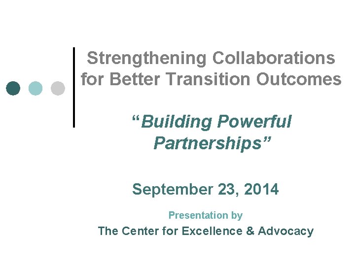 Strengthening Collaborations for Better Transition Outcomes “Building Powerful Partnerships” September 23, 2014 Presentation by