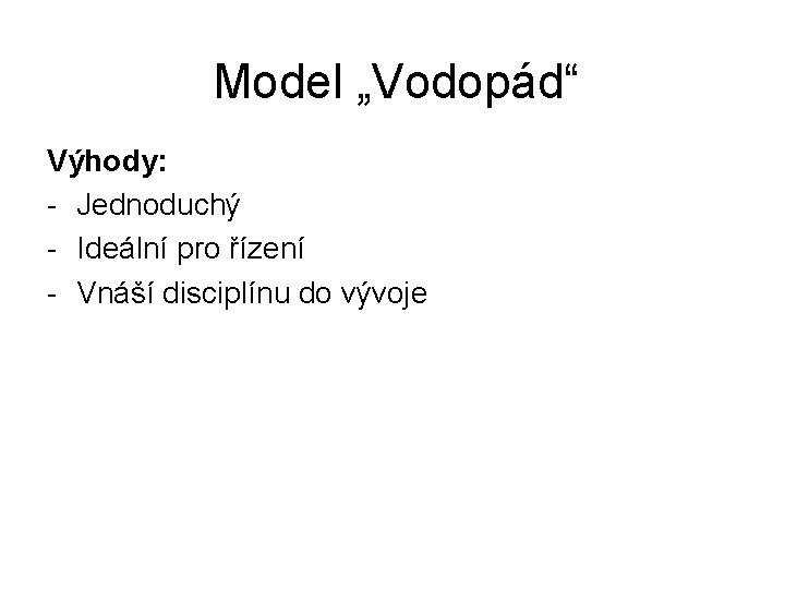 Model „Vodopád“ Výhody: - Jednoduchý - Ideální pro řízení - Vnáší disciplínu do vývoje