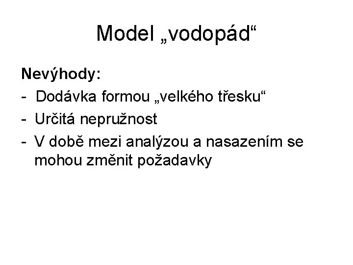 Model „vodopád“ Nevýhody: - Dodávka formou „velkého třesku“ - Určitá nepružnost - V době