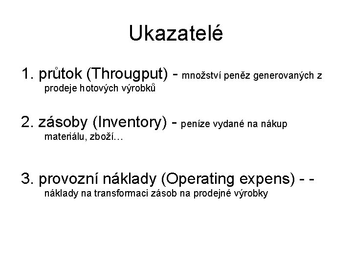 Ukazatelé 1. průtok (Througput) - množství peněz generovaných z prodeje hotových výrobků 2. zásoby