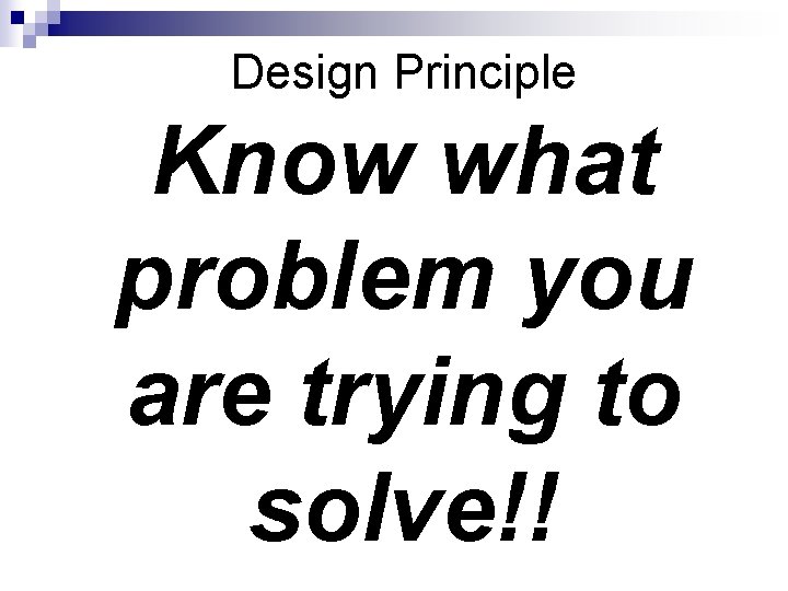 Design Principle Know what problem you are trying to solve!! 