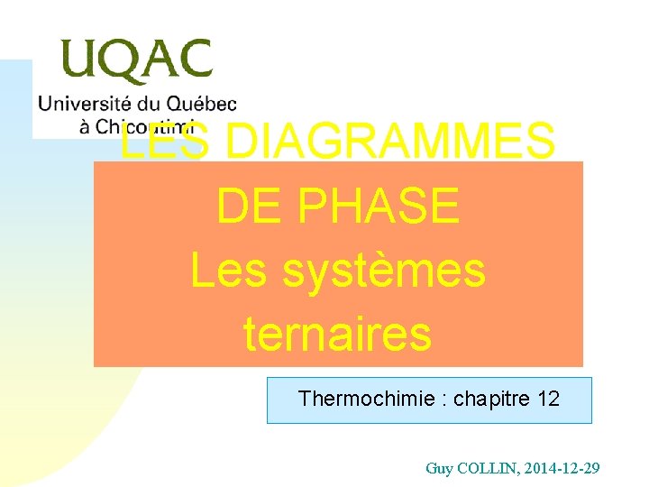 LES DIAGRAMMES DE PHASE Les systèmes ternaires Thermochimie : chapitre 12 Guy COLLIN, 2014 LES DIAGRAMMES DE PHASE Les systèmes ternaires Thermochimie : chapitre 12 Guy COLLIN, 2014