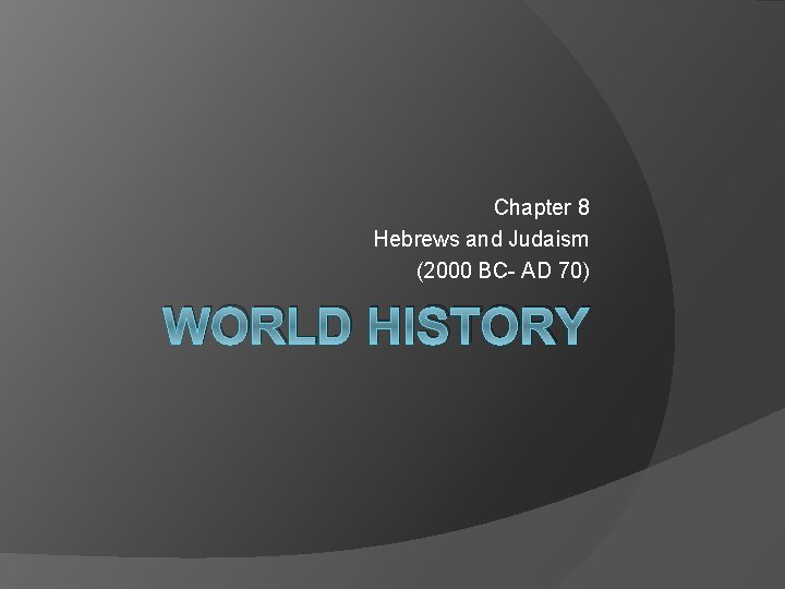 Chapter 8 Hebrews and Judaism (2000 BC- AD 70) WORLD HISTORY 