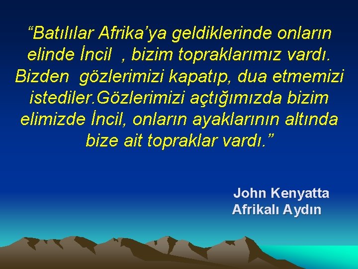 “Batılılar Afrika’ya geldiklerinde onların elinde İncil , bizim topraklarımız vardı. Bizden gözlerimizi kapatıp, dua